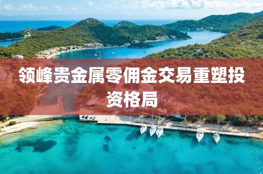 領峰貴金屬零傭金交易重塑投資格局