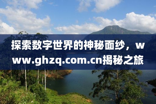 探索數(shù)字世界的神秘面紗，www.ghzq.com.cn揭秘之旅