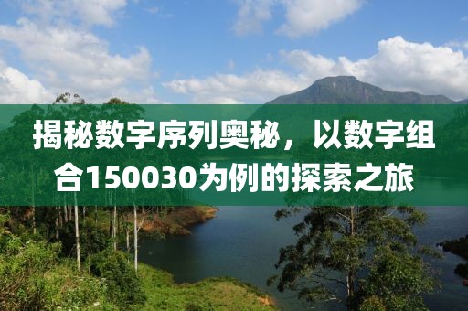 揭秘數字序列奧秘，以數字組合150030為例的探索之旅