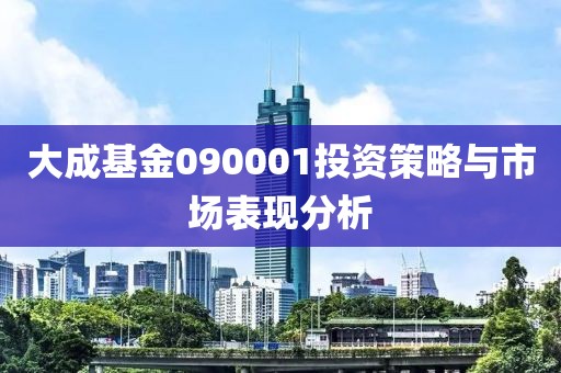 大成基金090001投資策略與市場表現(xiàn)分析