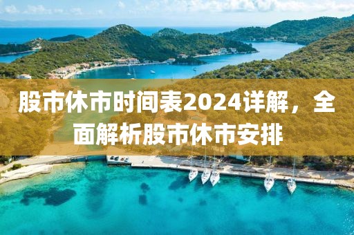 股市休市時(shí)間表2024詳解，全面解析股市休市安排