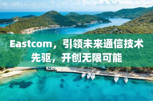 Eastcom，引領未來通信技術先驅，開創無限可能