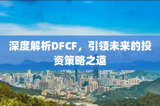 深度解析DFCF，引领未来的投资策略之道