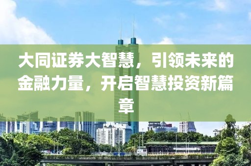 大同證券大智慧，引領(lǐng)未來(lái)的金融力量，開(kāi)啟智慧投資新篇章