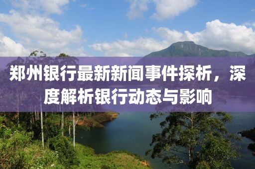 鄭州銀行最新新聞事件探析，深度解析銀行動(dòng)態(tài)與影響