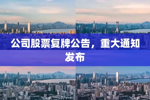 公司股票復牌公告，重大通知發布