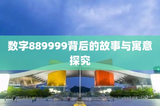 數(shù)字889999背后的故事與寓意探究