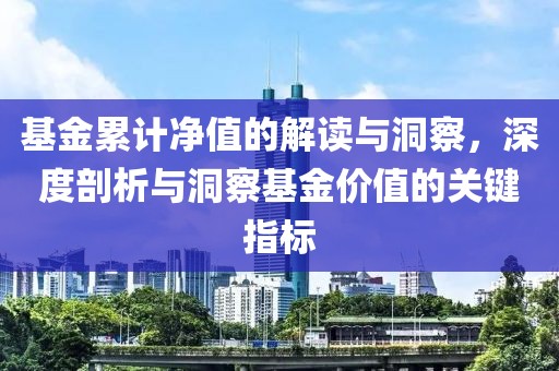 基金累計凈值的解讀與洞察，深度剖析與洞察基金價值的關鍵指標