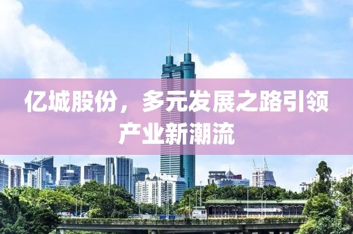 億城股份，多元發(fā)展之路引領產業(yè)新潮流