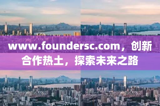 www.foundersc.com，創(chuàng)新合作熱土，探索未來之路