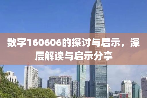 数字160606的探讨与启示，深层解读与启示分享