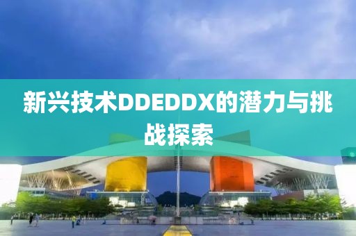 新兴技术DDEDDX的潜力与挑战探索