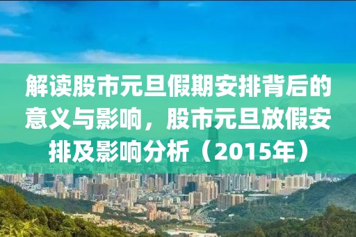 解读股市元旦假期安排背后的意义与影响，股市元旦放假安排及影响分析（2015年）