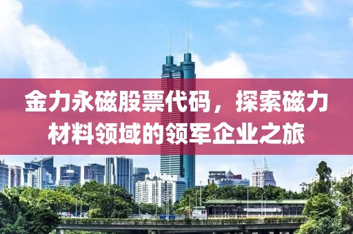 金力永磁股票代码，探索磁力材料领域的领军企业之旅