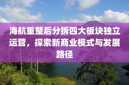 海航重整后分拆四大板块独立运营，探索新商业模式与发展路径