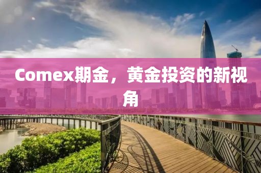 Comex期金，黄金投资的新视角