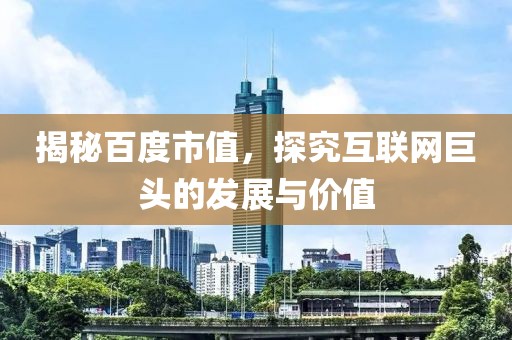 揭秘百度市值，探究互联网巨头的发展与价值