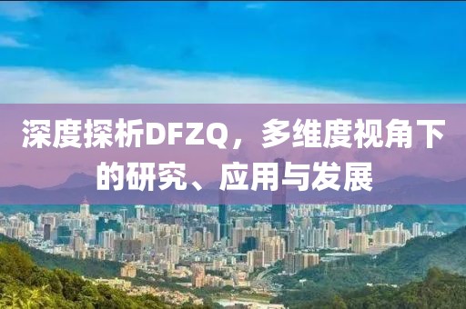 深度探析DFZQ，多維度視角下的研究、應(yīng)用與發(fā)展