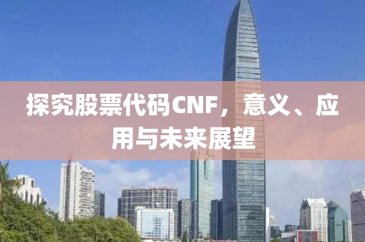 探究股票代碼CNF，意義、應(yīng)用與未來(lái)展望