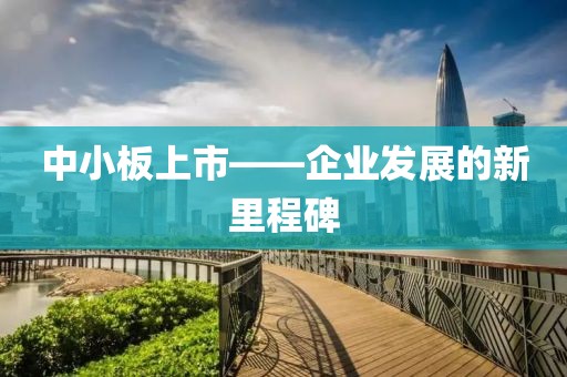 中小板上市——企業(yè)發(fā)展的新里程碑