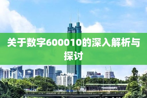 关于数字600010的深入解析与探讨