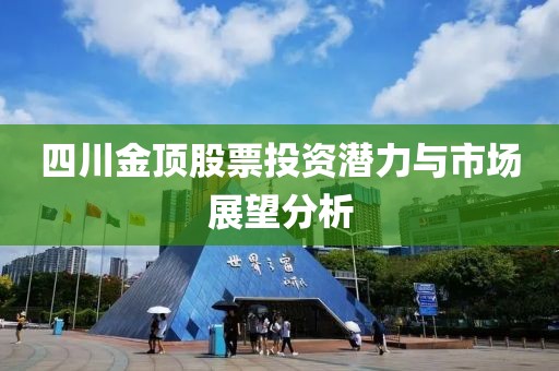 四川金頂股票投資潛力與市場(chǎng)展望分析