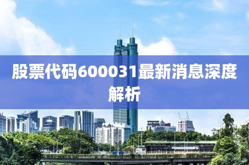 股票代碼600031最新消息深度解析