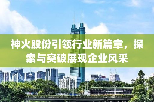 神火股份引領(lǐng)行業(yè)新篇章，探索與突破展現(xiàn)企業(yè)風(fēng)采