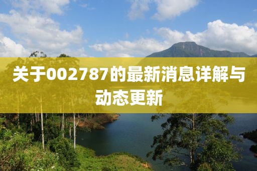 關(guān)于002787的最新消息詳解與動態(tài)更新