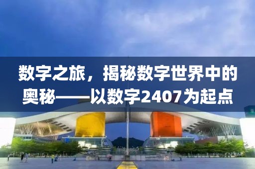 數字之旅，揭秘數字世界中的奧秘——以數字2407為起點