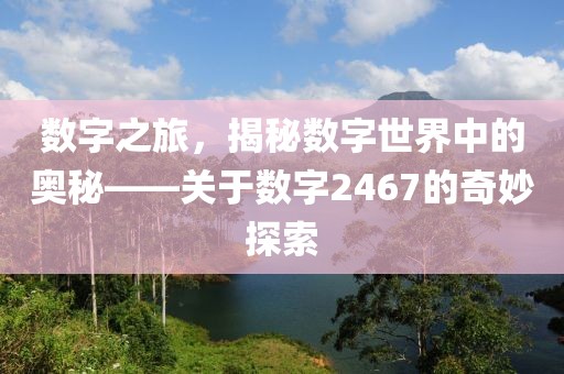 數字之旅，揭秘數字世界中的奧秘——關于數字2467的奇妙探索