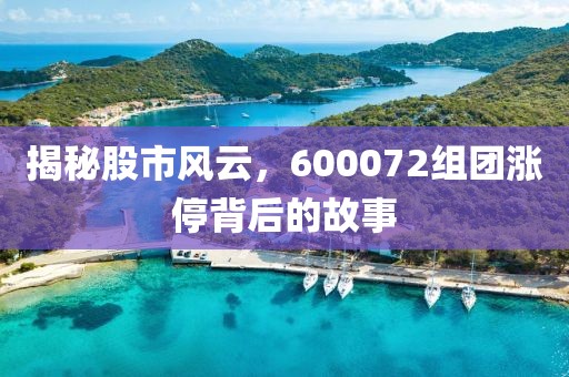 揭秘股市風(fēng)云，600072組團(tuán)漲停背后的故事