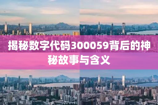 揭秘數(shù)字代碼300059背后的神秘故事與含義