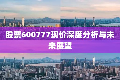 股票600777現(xiàn)價深度分析與未來展望