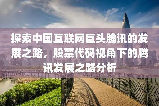 探索中国互联网巨头腾讯的发展之路，股票代码视角下的腾讯发展之路分析