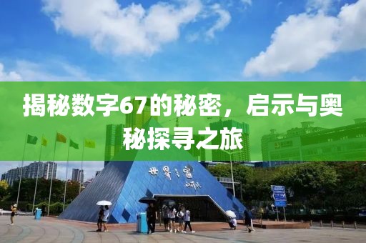 揭秘數字67的秘密，啟示與奧秘探尋之旅