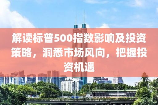 解讀標普500指數(shù)影響及投資策略，洞悉市場風(fēng)向，把握投資機遇