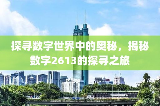 探寻数字世界中的奥秘，揭秘数字2613的探寻之旅