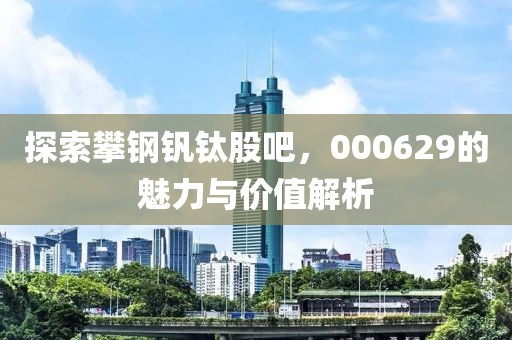 探索攀钢钒钛股吧，000629的魅力与价值解析