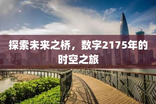 探索未來之橋，數(shù)字2175年的時空之旅