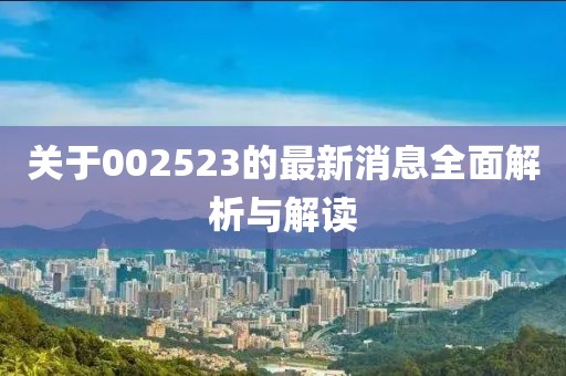 关于002523的最新消息全面解析与解读