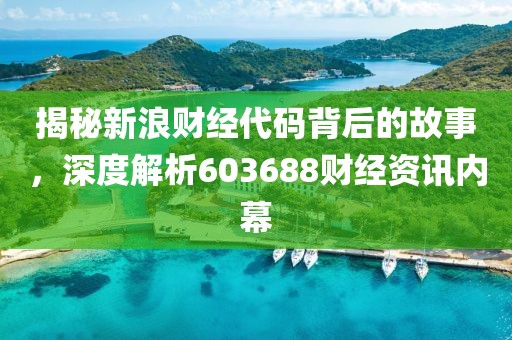 揭秘新浪財經(jīng)代碼背后的故事，深度解析603688財經(jīng)資訊內(nèi)幕