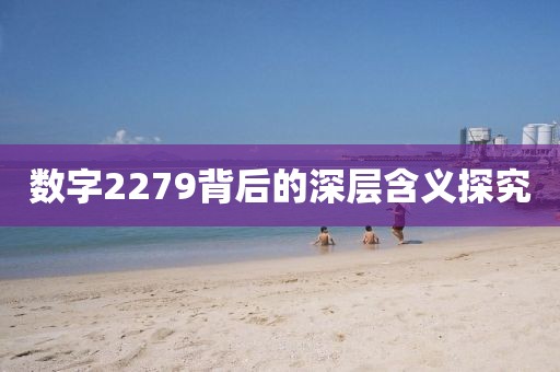 数字2279背后的深层含义探究