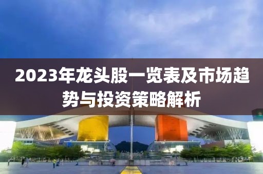 2023年龍頭股一覽表及市場趨勢與投資策略解析