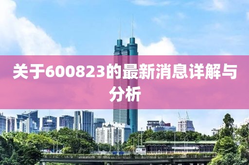 關于600823的最新消息詳解與分析