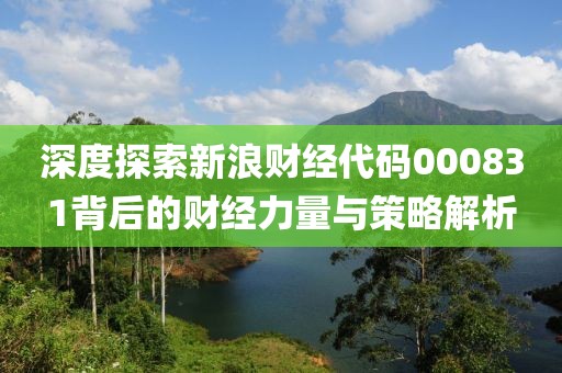 深度探索新浪财经代码000831背后的财经力量与策略解析