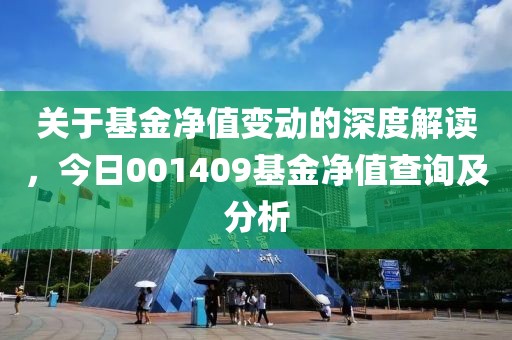 關(guān)于基金凈值變動的深度解讀，今日001409基金凈值查詢及分析