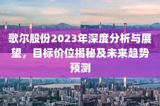 歌爾股份2023年深度分析與展望，目標價位揭秘及未來趨勢預(yù)測