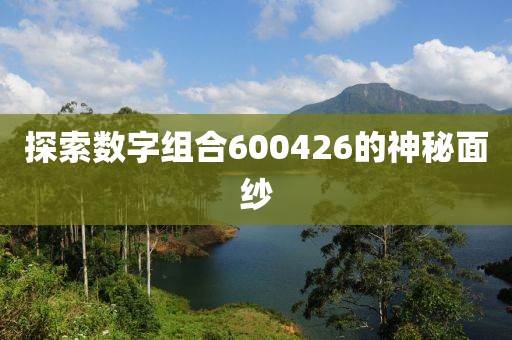 探索數(shù)字組合600426的神秘面紗