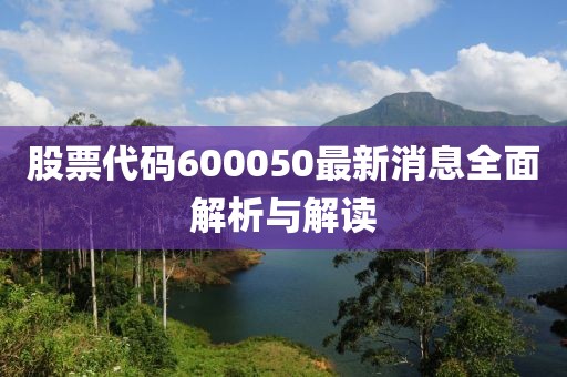 股票代碼600050最新消息全面解析與解讀